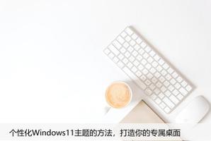 个性化Windows11主题的方法，打造你的专属桌面