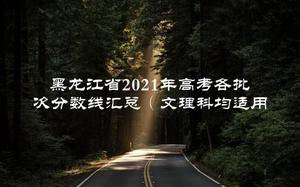 黑龙江省2021年高考各批次分数线汇总（文理科均适用）