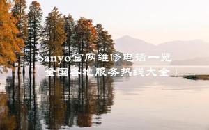 Sanyo官网维修电话一览（全国各地服务热线大全）